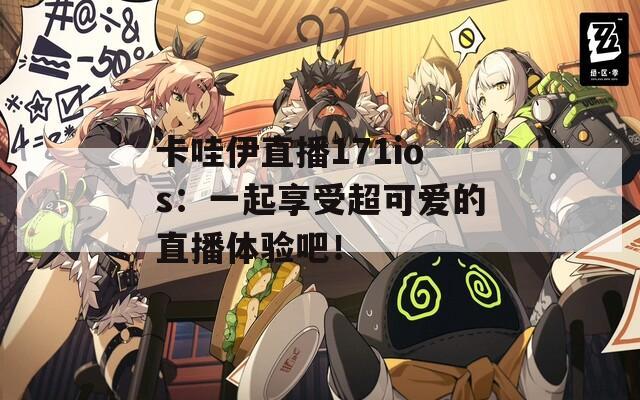卡哇伊直播171ios：一起享受超可爱的直播体验吧！