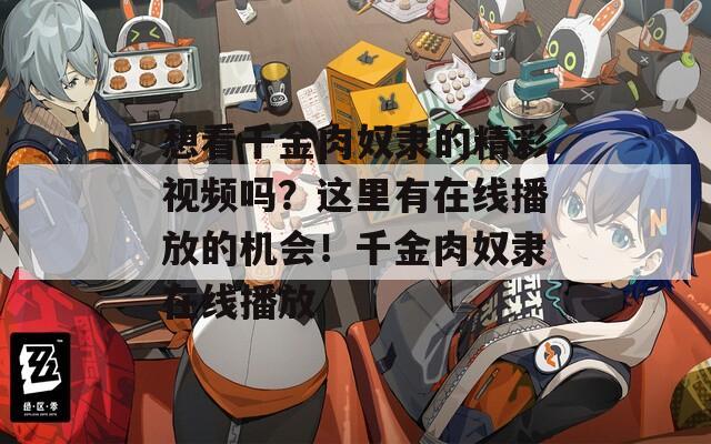 想看千金肉奴隶的精彩视频吗？这里有在线播放的机会！千金肉奴隶在线播放