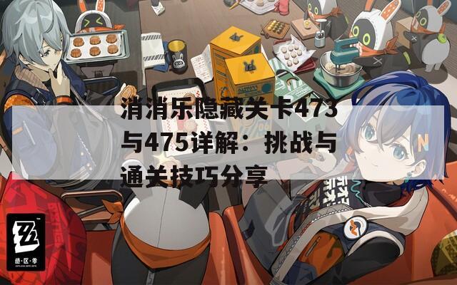 消消乐隐藏关卡473与475详解：挑战与通关技巧分享