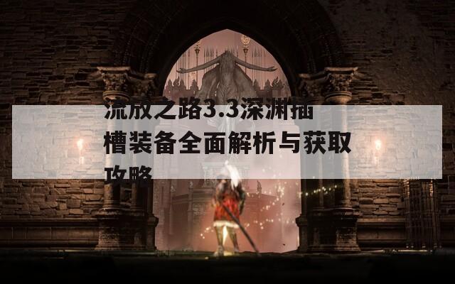 流放之路3.3深渊插槽装备全面解析与获取攻略