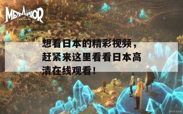 想看日本的精彩视频，赶紧来这里看看日本高清在线观看！