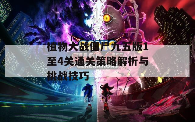 植物大战僵尸九五版1至4关通关策略解析与挑战技巧