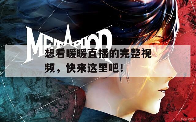 想看暖暖直播的完整视频，快来这里吧！