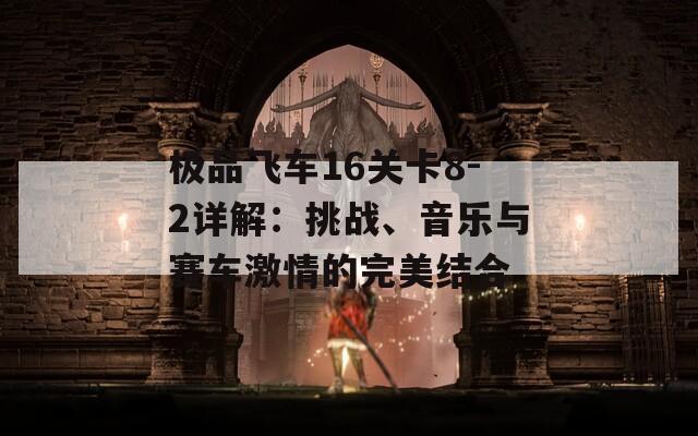 极品飞车16关卡8-2详解：挑战、音乐与赛车激情的完美结合