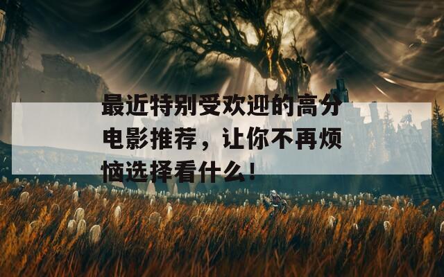 最近特别受欢迎的高分电影推荐，让你不再烦恼选择看什么！