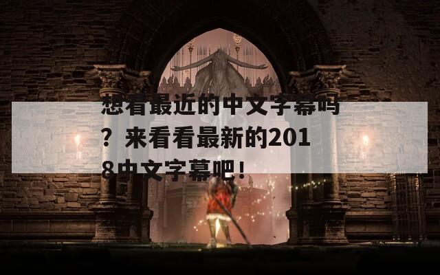 想看最近的中文字幕吗？来看看最新的2018中文字幕吧！