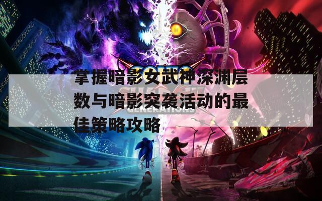 掌握暗影女武神深渊层数与暗影突袭活动的最佳策略攻略