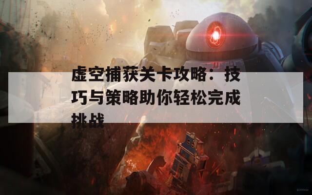 虚空捕获关卡攻略：技巧与策略助你轻松完成挑战