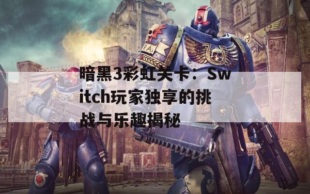 暗黑3彩虹关卡：Switch玩家独享的挑战与乐趣揭秘