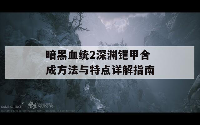 暗黑血统2深渊铠甲合成方法与特点详解指南