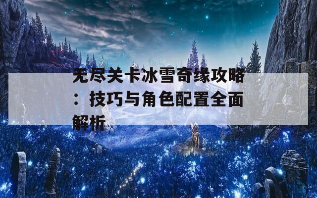 无尽关卡冰雪奇缘攻略：技巧与角色配置全面解析