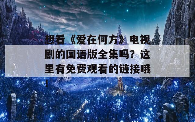想看《爱在何方》电视剧的国语版全集吗？这里有免费观看的链接哦！