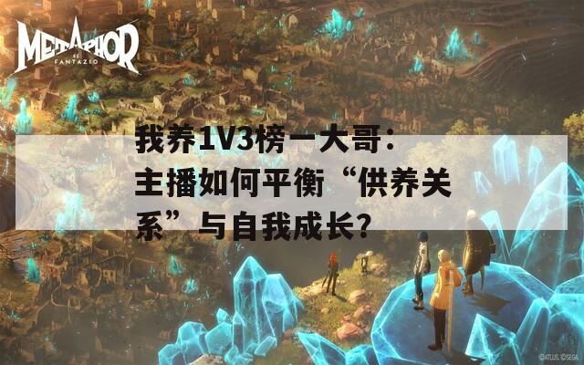 我养1V3榜一大哥：主播如何平衡“供养关系”与自我成长？