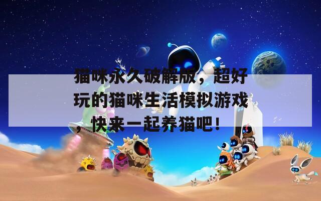 猫咪永久破解版，超好玩的猫咪生活模拟游戏，快来一起养猫吧！