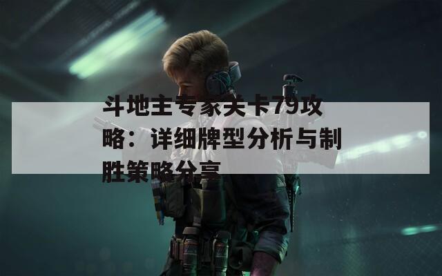 斗地主专家关卡79攻略：详细牌型分析与制胜策略分享