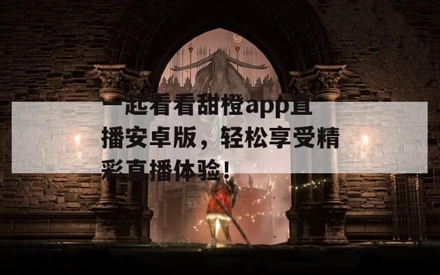 一起看看甜橙app直播安卓版，轻松享受精彩直播体验！