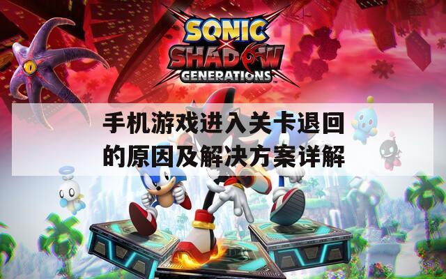 手机游戏进入关卡退回的原因及解决方案详解