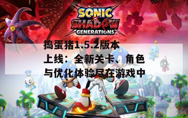 捣蛋猪1.5.2版本上线：全新关卡、角色与优化体验尽在游戏中
