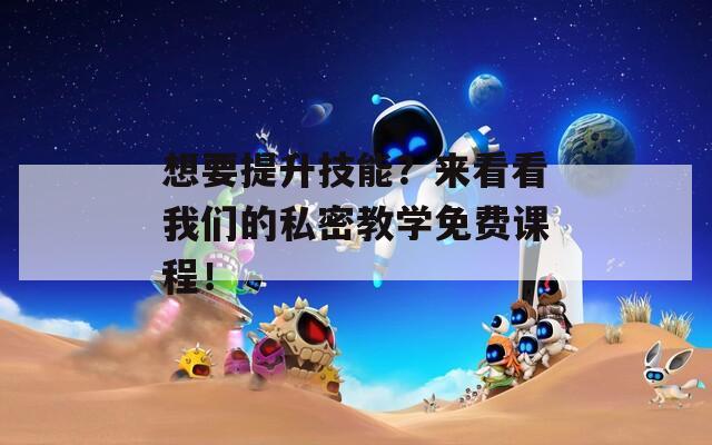 想要提升技能？来看看我们的私密教学免费课程！