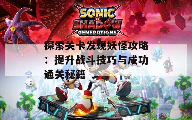 探索关卡发现妖怪攻略：提升战斗技巧与成功通关秘籍