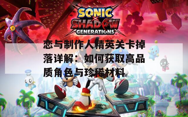 恋与制作人精英关卡掉落详解：如何获取高品质角色与珍稀材料