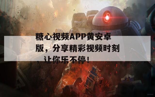糖心视频APP黄安卓版，分享精彩视频时刻，让你乐不停！