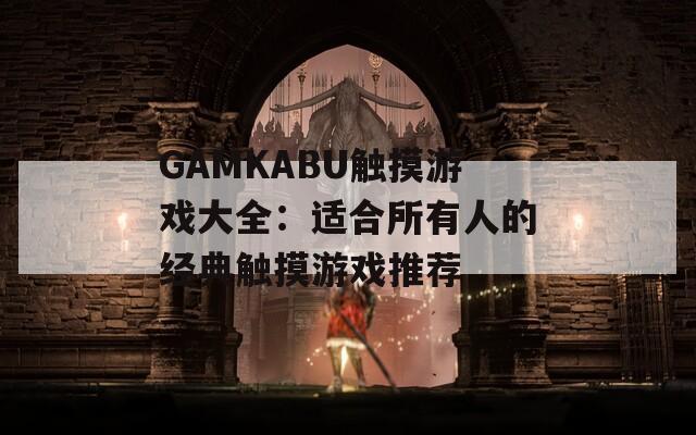 GAMKABU触摸游戏大全：适合所有人的经典触摸游戏推荐