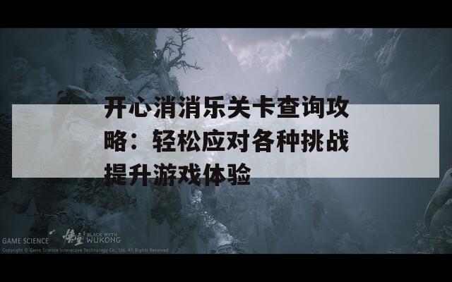 开心消消乐关卡查询攻略：轻松应对各种挑战提升游戏体验