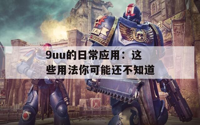 9uu的日常应用：这些用法你可能还不知道