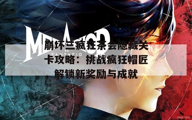 崩坏三疯狂茶会隐藏关卡攻略：挑战疯狂帽匠，解锁新奖励与成就