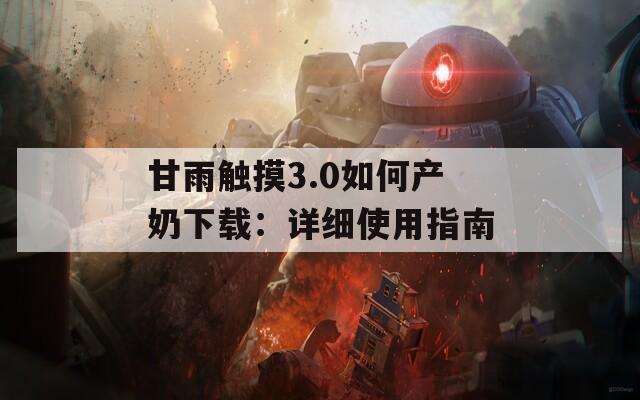 甘雨触摸3.0如何产奶下载：详细使用指南