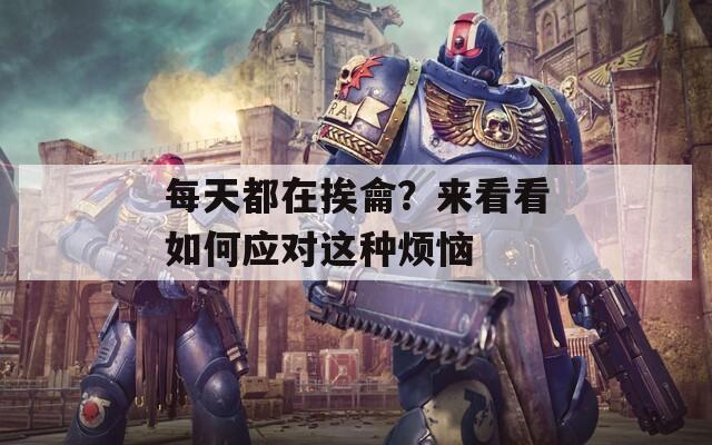 每天都在挨龠？来看看如何应对这种烦恼
