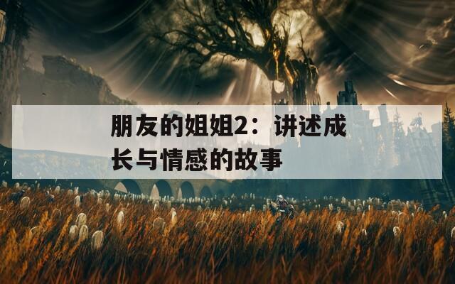 朋友的姐姐2：讲述成长与情感的故事