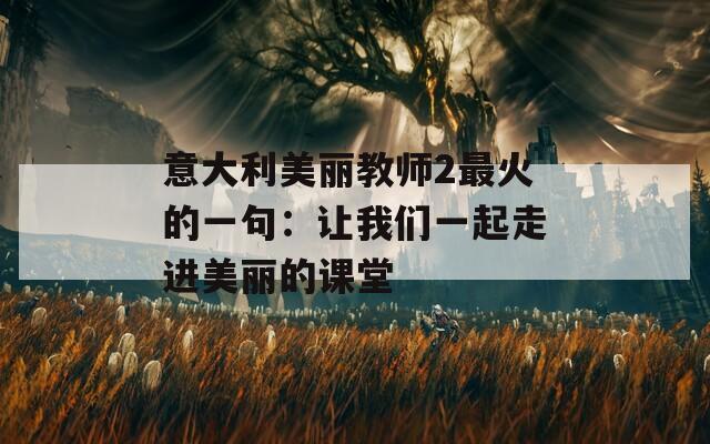 意大利美丽教师2最火的一句：让我们一起走进美丽的课堂