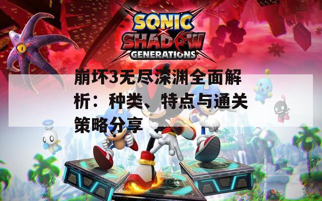 崩坏3无尽深渊全面解析：种类、特点与通关策略分享
