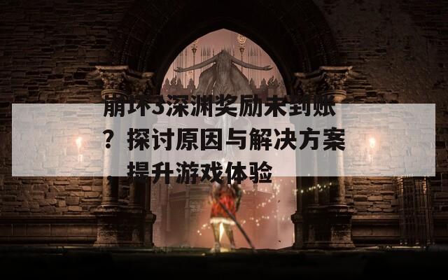 崩坏3深渊奖励未到账？探讨原因与解决方案，提升游戏体验