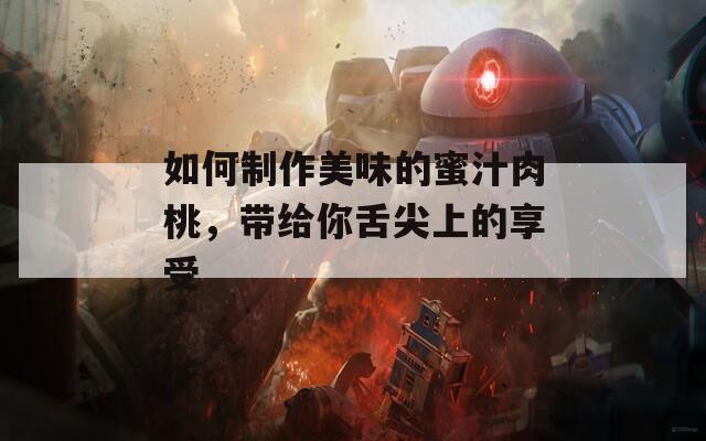 如何制作美味的蜜汁肉桃，带给你舌尖上的享受