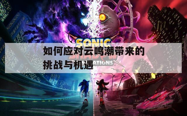 如何应对云鸣潮带来的挑战与机遇