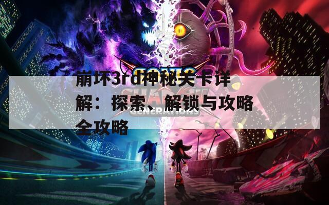 崩坏3rd神秘关卡详解：探索、解锁与攻略全攻略