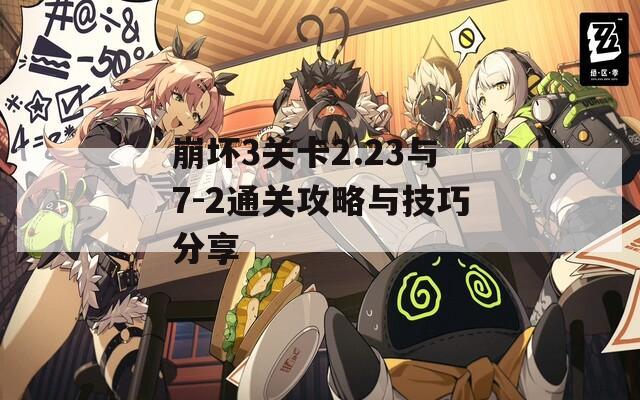 崩坏3关卡2.23与7-2通关攻略与技巧分享