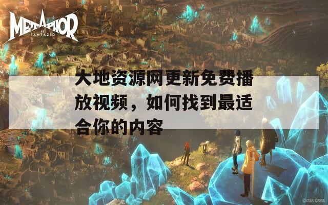 大地资源网更新免费播放视频，如何找到最适合你的内容