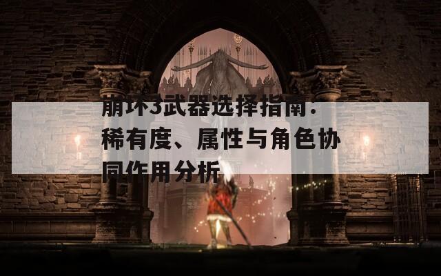 崩坏3武器选择指南：稀有度、属性与角色协同作用分析