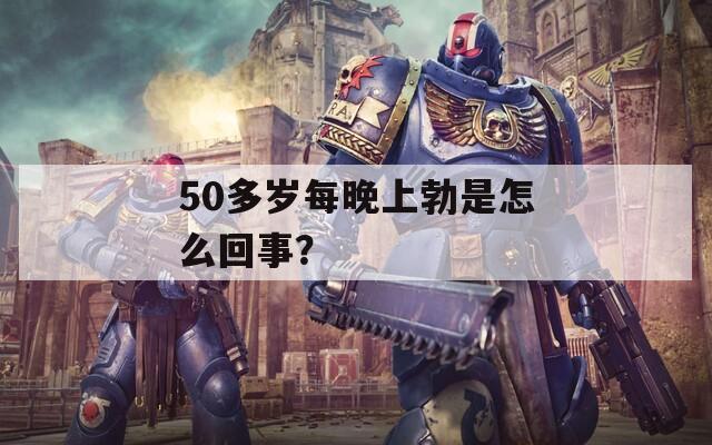 50多岁每晚上勃是怎么回事？