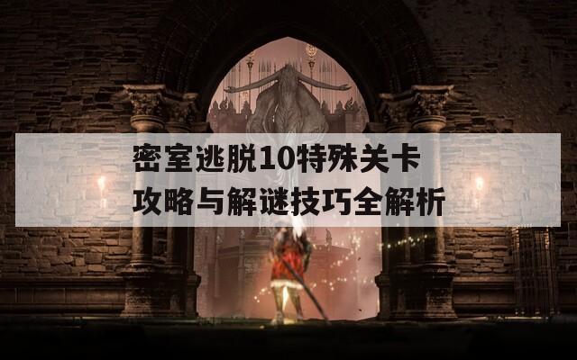 密室逃脱10特殊关卡攻略与解谜技巧全解析