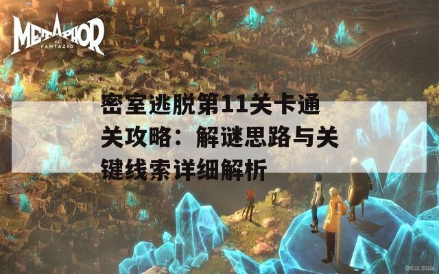 密室逃脱第11关卡通关攻略：解谜思路与关键线索详细解析