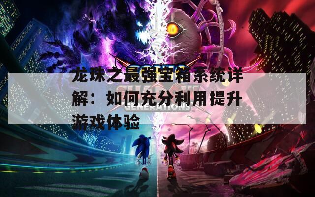 龙珠之最强宝箱系统详解：如何充分利用提升游戏体验
