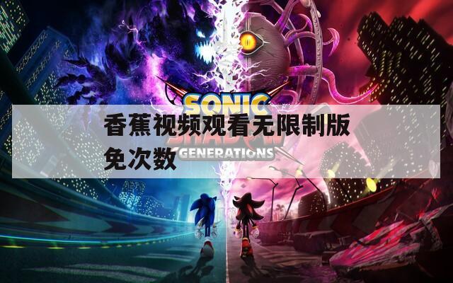 香蕉视频观看无限制版免次数