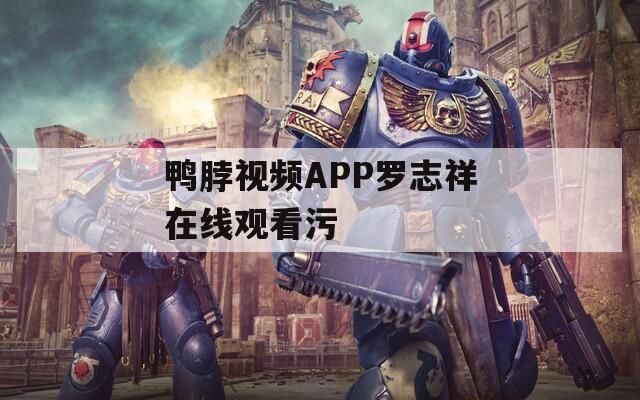 鸭脖视频APP罗志祥在线观看污