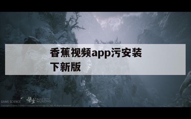 香蕉视频app污安装下新版