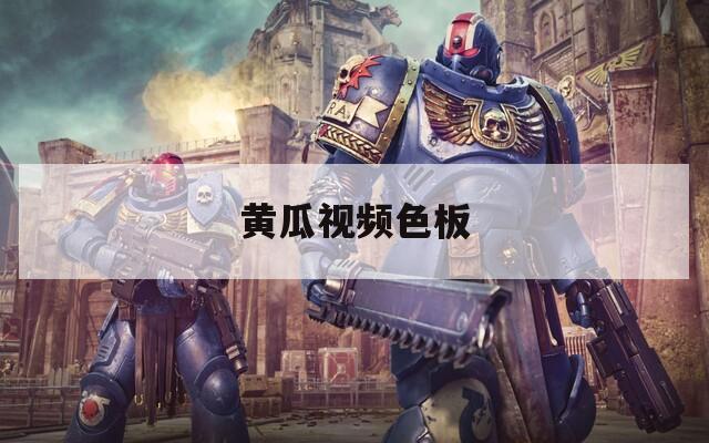 黄瓜视频色板
